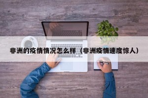 非洲的疫情情况怎么样（非洲疫情速度惊人）