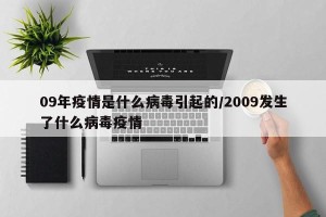 09年疫情是什么病毒引起的/2009发生了什么病毒疫情