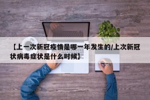 【上一次新冠疫情是哪一年发生的/上次新冠状病毒症状是什么时候】