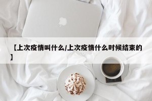 【上次疫情叫什么/上次疫情什么时候结束的】