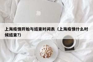 上海疫情开始与结束时间表（上海疫情什么时候结束?）