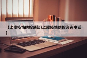 【上虞疫情防控通知/上虞疫情防控咨询电话】
