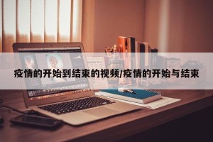 疫情的开始到结束的视频/疫情的开始与结束