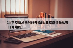 【北京疫情从啥时候开始的/北京疫情是从哪一日开始的】