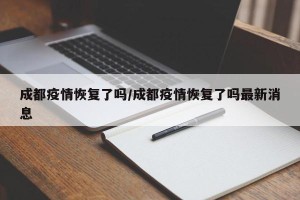 成都疫情恢复了吗/成都疫情恢复了吗最新消息