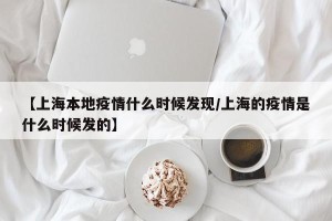 【上海本地疫情什么时候发现/上海的疫情是什么时候发的】