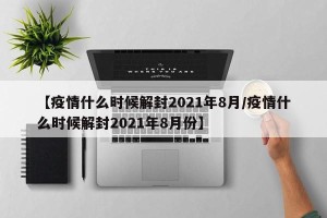 【疫情什么时候解封2021年8月/疫情什么时候解封2021年8月份】