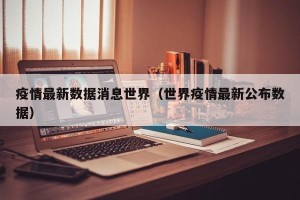 疫情最新数据消息世界（世界疫情最新公布数据）
