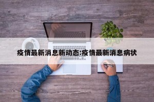 疫情最新消息新动态:疫情最新消息病状