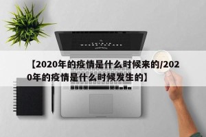 【2020年的疫情是什么时候来的/2020年的疫情是什么时候发生的】