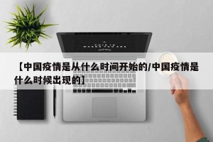 【中国疫情是从什么时间开始的/中国疫情是什么时候出现的】