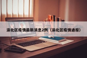 渝北区疫情最新消息2例（渝北区疫情通报）