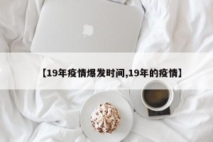 【19年疫情爆发时间,19年的疫情】