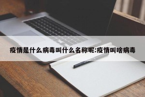 疫情是什么病毒叫什么名称呢:疫情叫啥病毒