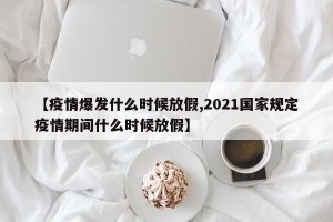 【疫情爆发什么时候放假,2021国家规定疫情期间什么时候放假】