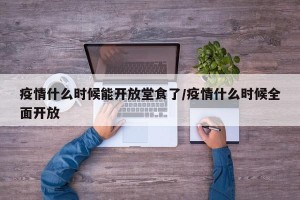 疫情什么时候能开放堂食了/疫情什么时候全面开放