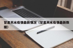 甘肃天水疫情最新情况（甘肃天水疫情最新数据）