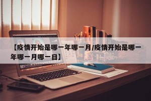 【疫情开始是哪一年哪一月/疫情开始是哪一年哪一月哪一日】