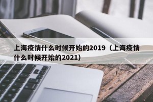 上海疫情什么时候开始的2019（上海疫情什么时候开始的2021）
