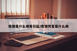 疫情是什么病毒引起/疫情究竟是什么病
