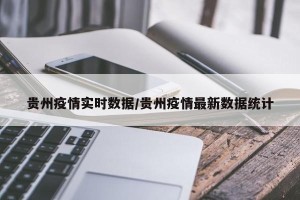 贵州疫情实时数据/贵州疫情最新数据统计