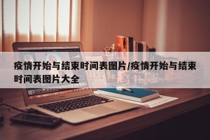 疫情开始与结束时间表图片/疫情开始与结束时间表图片大全