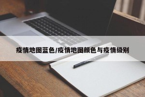 疫情地图蓝色/疫情地图颜色与疫情级别
