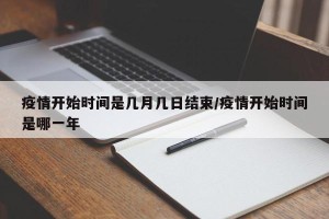 疫情开始时间是几月几日结束/疫情开始时间是哪一年