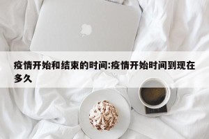 疫情开始和结束的时间:疫情开始时间到现在多久