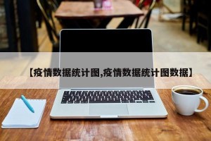 【疫情数据统计图,疫情数据统计图数据】