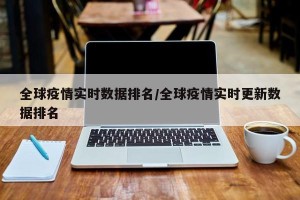 全球疫情实时数据排名/全球疫情实时更新数据排名