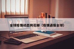 全球疫情动态同花顺（疫情通报全球）