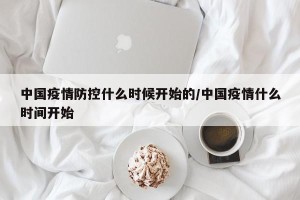 中国疫情防控什么时候开始的/中国疫情什么时间开始