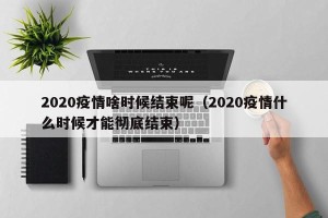 2020疫情啥时候结束呢（2020疫情什么时候才能彻底结束）