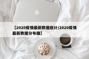 【2020疫情最新数据统计/2020疫情最新数据分布图】