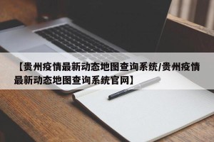 【贵州疫情最新动态地图查询系统/贵州疫情最新动态地图查询系统官网】