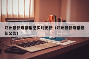 郑州最新疫情消息实时更新（郑州最新疫情最新公告）