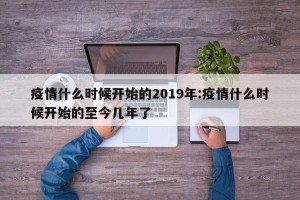 疫情什么时候开始的2019年:疫情什么时候开始的至今几年了