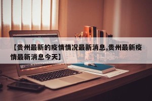 【贵州最新的疫情情况最新消息,贵州最新疫情最新消息今天】