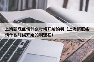 上海新冠疫情什么时候开始的啊（上海新冠疫情什么时候开始的啊现在）
