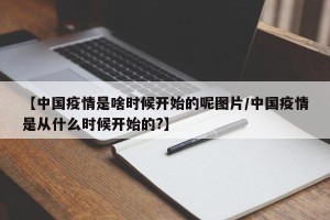 【中国疫情是啥时候开始的呢图片/中国疫情是从什么时候开始的?】